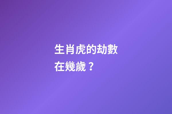 生肖虎的劫數在幾歲？